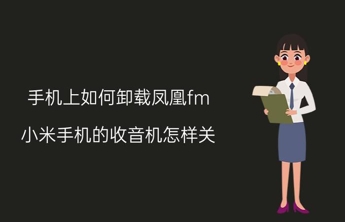 手机上如何卸载凤凰fm 小米手机的收音机怎样关？